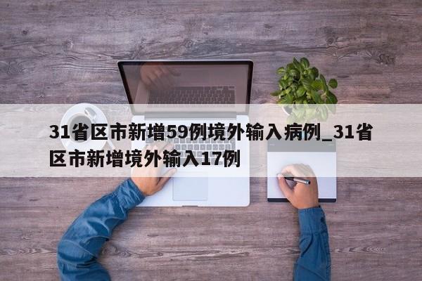 31省区市新增59例境外输入病例_31省区市新增境外输入17例