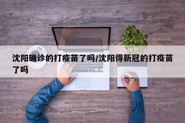 沈阳确诊的打疫苗了吗/沈阳得新冠的打疫苗了吗