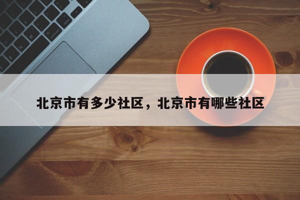 北京市有多少社区，北京市有哪些社区