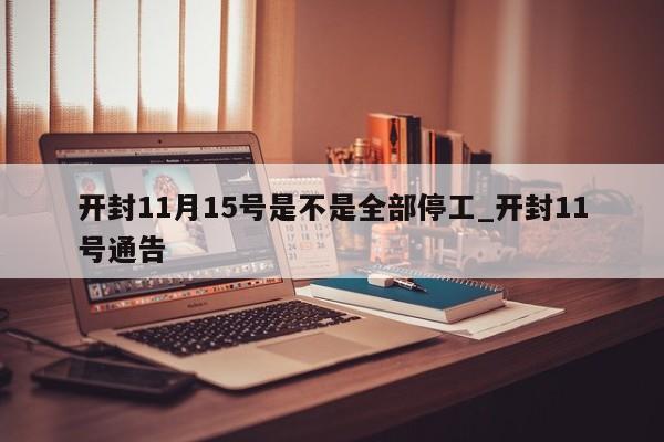 开封11月15号是不是全部停工_开封11号通告