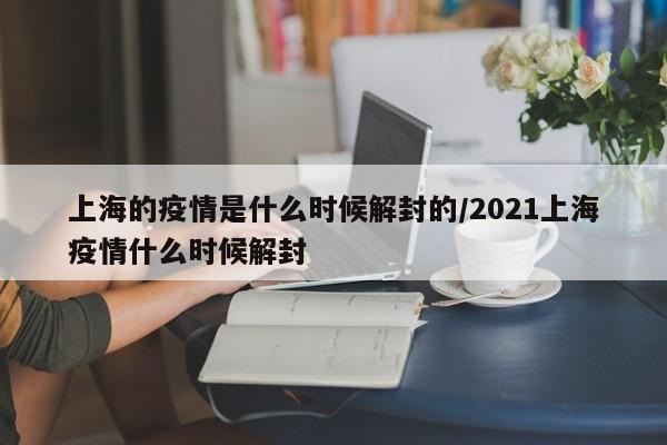 上海的疫情是什么时候解封的/2021上海疫情什么时候解封