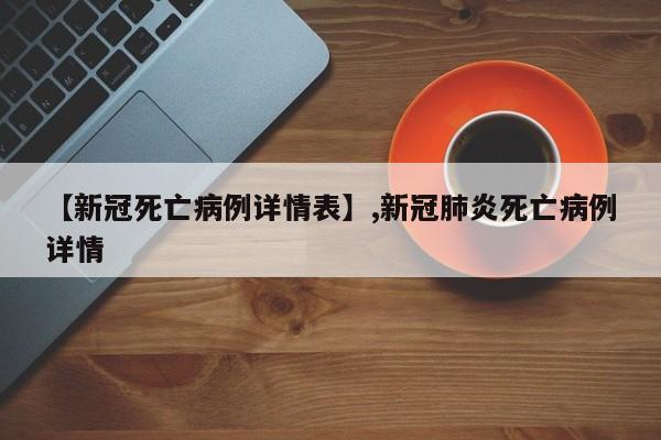 【新冠死亡病例详情表】,新冠肺炎死亡病例详情