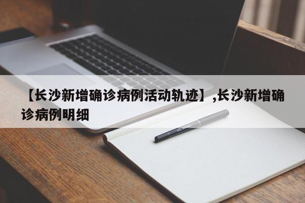 【长沙新增确诊病例活动轨迹】,长沙新增确诊病例明细