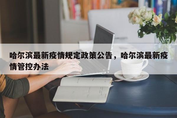 哈尔滨最新疫情规定政策公告，哈尔滨最新疫情管控办法