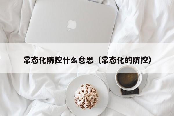 常态化防控什么意思（常态化的防控）