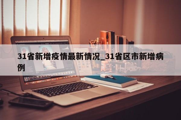 31省新增疫情最新情况_31省区市新增病例