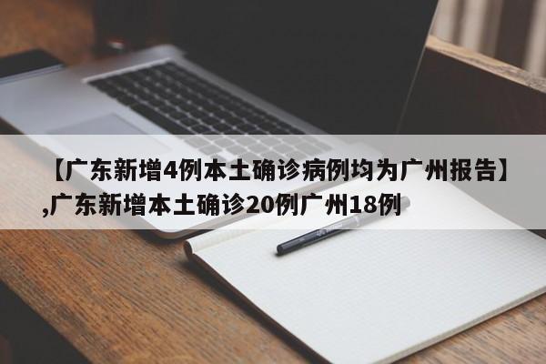 【广东新增4例本土确诊病例均为广州报告】,广东新增本土确诊20例广州18例