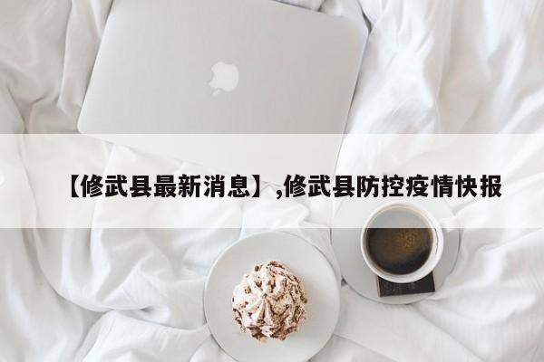 【修武县最新消息】,修武县防控疫情快报