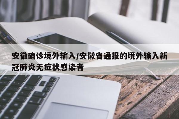 安徽确诊境外输入/安徽省通报的境外输入新冠肺炎无症状感染者