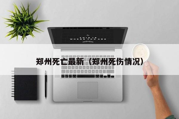 郑州死亡最新（郑州死伤情况）