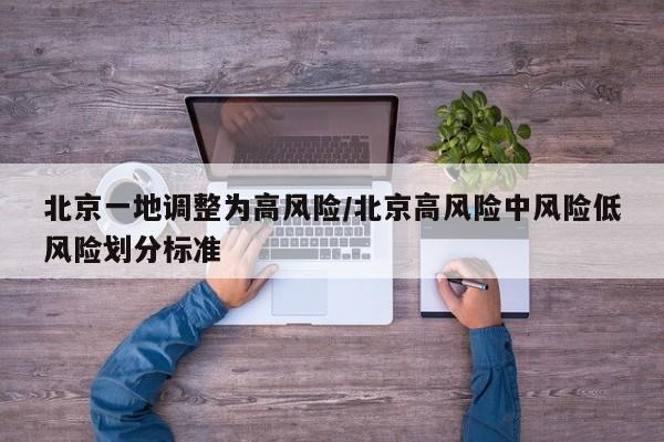 北京一地调整为高风险/北京高风险中风险低风险划分标准