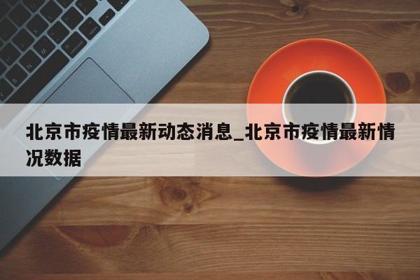 北京市疫情最新动态消息_北京市疫情最新情况数据