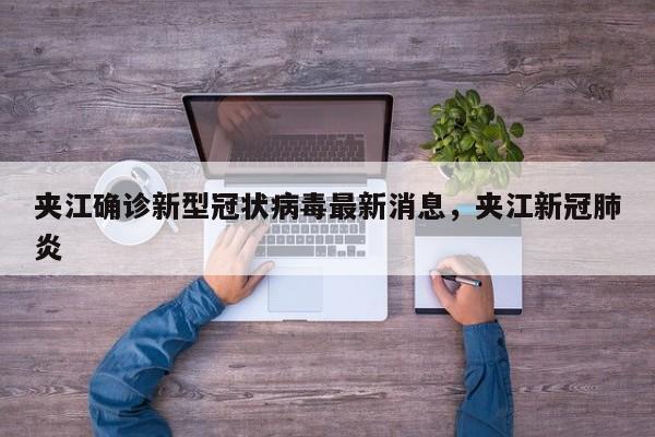 夹江确诊新型冠状病毒最新消息，夹江新冠肺炎