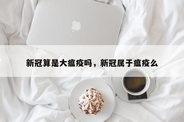 新冠算是大瘟疫吗，新冠属于瘟疫么