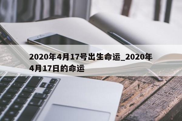 2020年4月17号出生命运_2020年4月17日的命运