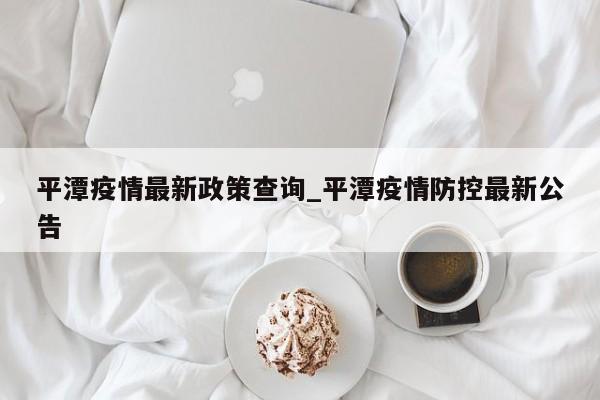 平潭疫情最新政策查询_平潭疫情防控最新公告