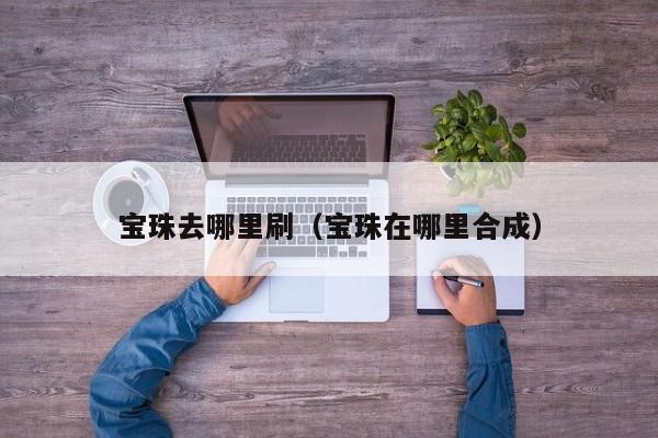 宝珠去哪里刷（宝珠在哪里合成）