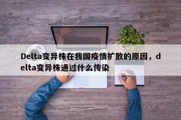 Delta变异株在我国疫情扩散的原因，delta变异株通过什么传染