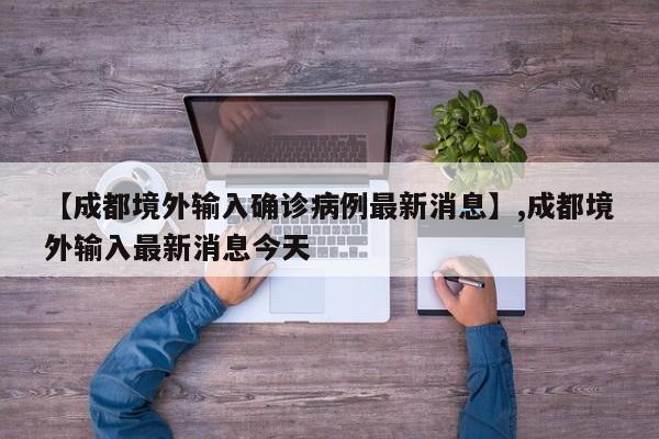 【成都境外输入确诊病例最新消息】,成都境外输入最新消息今天