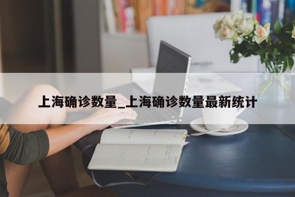 上海确诊数量_上海确诊数量最新统计