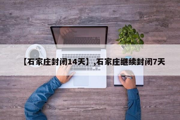 【石家庄封闭14天】,石家庄继续封闭7天
