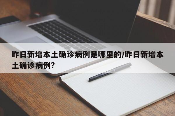 昨日新增本土确诊病例是哪里的/昨日新增本土确诊病例?