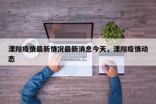 溧阳疫情最新情况最新消息今天，溧阳疫情动态
