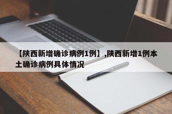 【陕西新增确诊病例1例】,陕西新增1例本土确诊病例具体情况