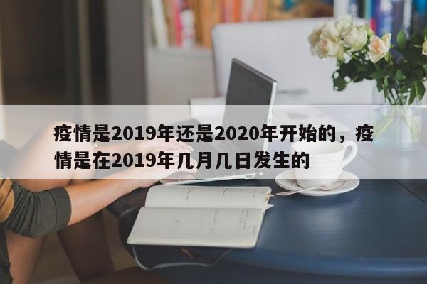 疫情是2019年还是2020年开始的，疫情是在2019年几月几日发生的