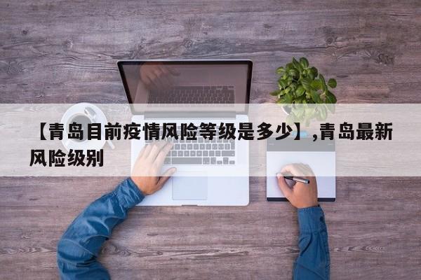 【青岛目前疫情风险等级是多少】,青岛最新风险级别