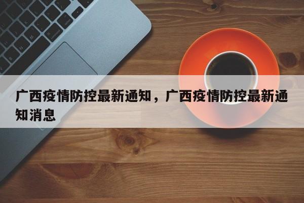广西疫情防控最新通知，广西疫情防控最新通知消息