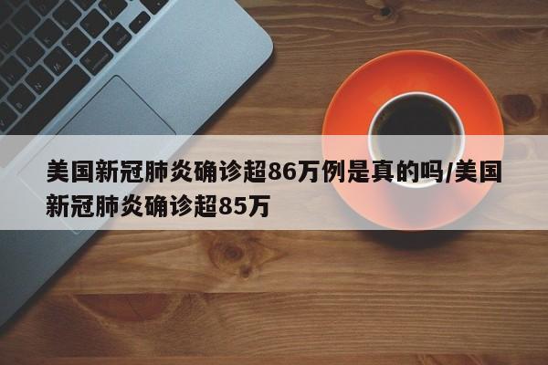 美国新冠肺炎确诊超86万例是真的吗/美国新冠肺炎确诊超85万