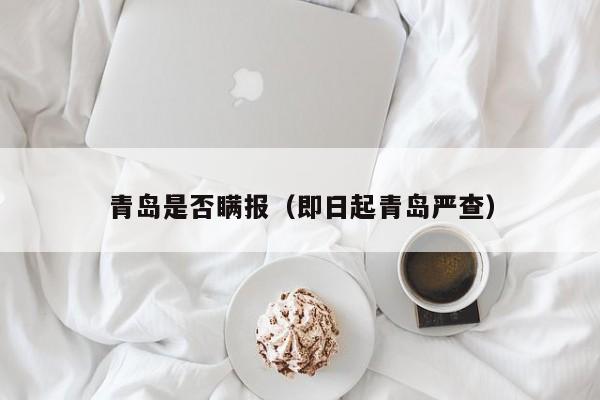 青岛是否瞒报（即日起青岛严查）