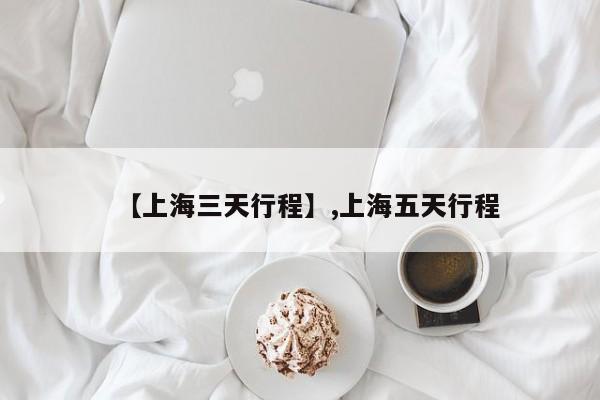 【上海三天行程】,上海五天行程