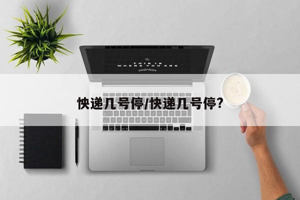 怏递几号停/快递几号停?