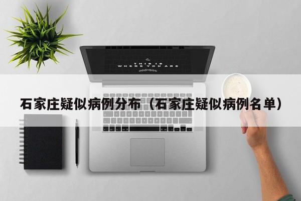 石家庄疑似病例分布（石家庄疑似病例名单）