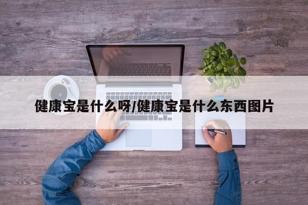 健康宝是什么呀/健康宝是什么东西图片