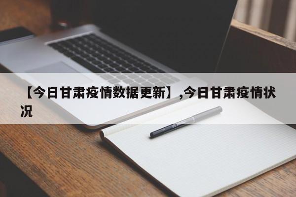 【今日甘肃疫情数据更新】,今日甘肃疫情状况
