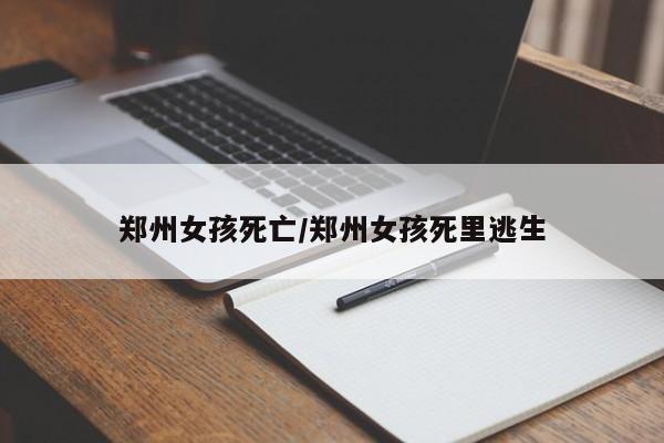 郑州女孩死亡/郑州女孩死里逃生