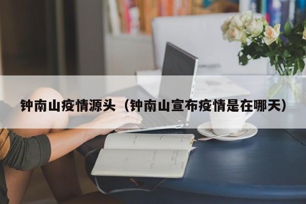 钟南山疫情源头（钟南山宣布疫情是在哪天）