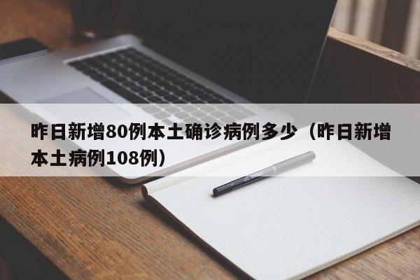 昨日新增80例本土确诊病例多少（昨日新增本土病例108例）