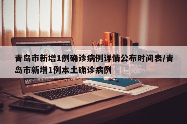 青岛市新增1例确诊病例详情公布时间表/青岛市新增1例本土确诊病例