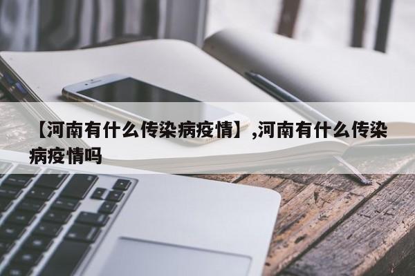 【河南有什么传染病疫情】,河南有什么传染病疫情吗
