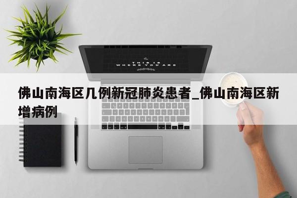 佛山南海区几例新冠肺炎患者_佛山南海区新增病例